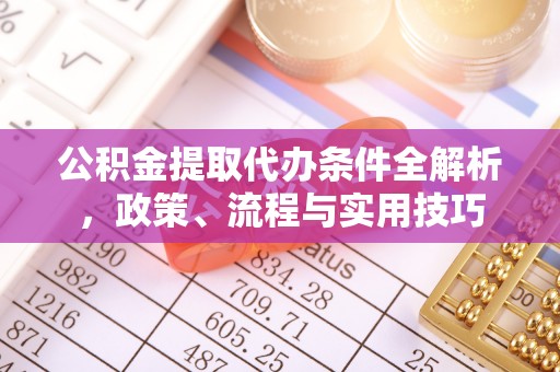 壤塘公积金提取代办条件全解析，政策、流程与实用技巧