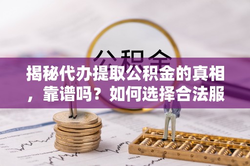 壤塘揭秘代办提取公积金的真相，靠谱吗？如何选择合法服务？