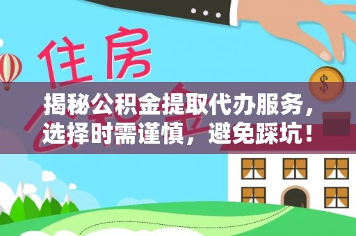 壤塘揭秘公积金提取代办服务，选择时需谨慎，避免踩坑！