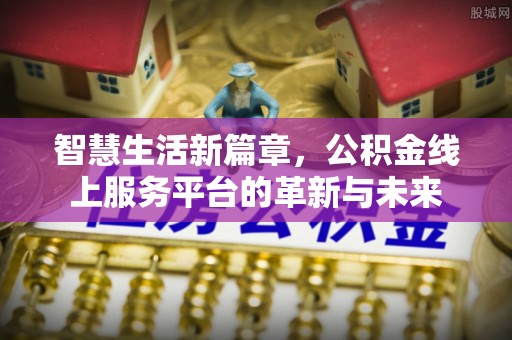 壤塘智慧生活新篇章，公积金线上服务平台的革新与未来