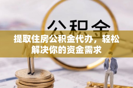 壤塘提取住房公积金代办，轻松解决你的资金需求