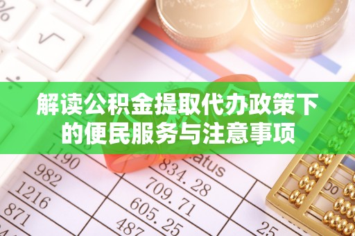 壤塘解读公积金提取代办政策下的便民服务与注意事项