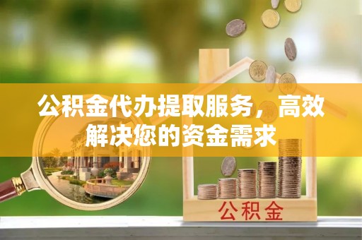 壤塘公积金代办提取服务，高效解决您的资金需求