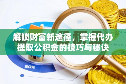 壤塘解锁财富新途径，掌握代办提取公积金的技巧与秘诀