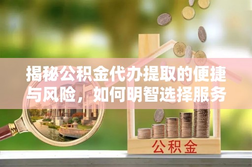 壤塘揭秘公积金代办提取的便捷与风险，如何明智选择服务？