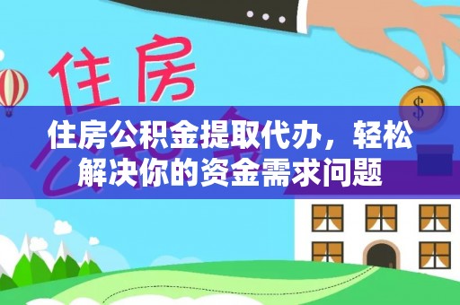 壤塘住房公积金提取代办，轻松解决你的资金需求问题