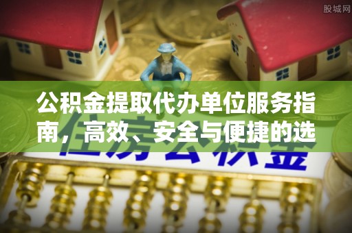 壤塘公积金提取代办单位服务指南，高效、安全与便捷的选择