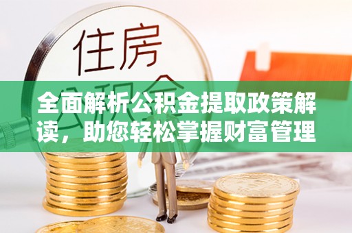 壤塘全面解析公积金提取政策解读，助您轻松掌握财富管理新方向