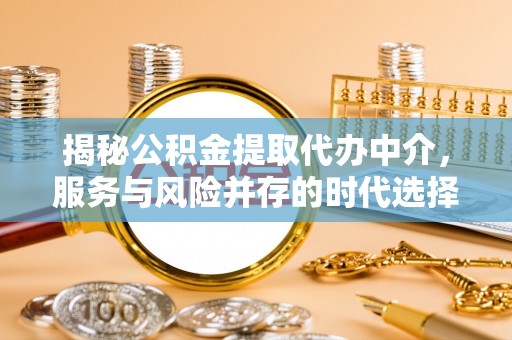 壤塘揭秘公积金提取代办中介，服务与风险并存的时代选择