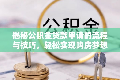 壤塘揭秘公积金贷款申请的流程与技巧，轻松实现购房梦想