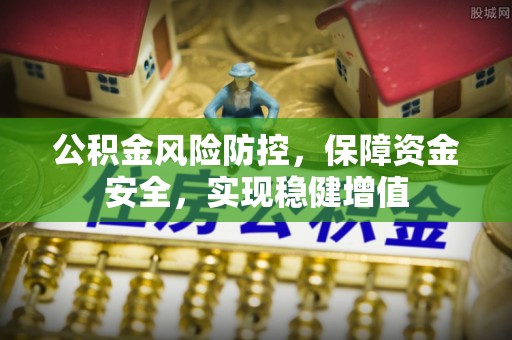 壤塘公积金风险防控，保障资金安全，实现稳健增值