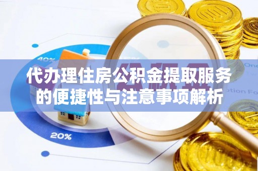 壤塘代办理住房公积金提取服务的便捷性与注意事项解析