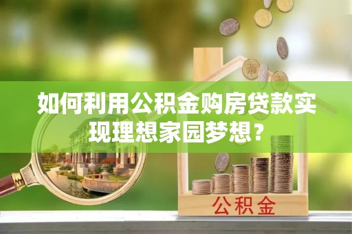 壤塘如何利用公积金购房贷款实现理想家园梦想？