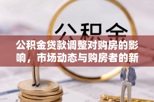 壤塘公积金贷款调整对购房的影响，市场动态与购房者的新选择
