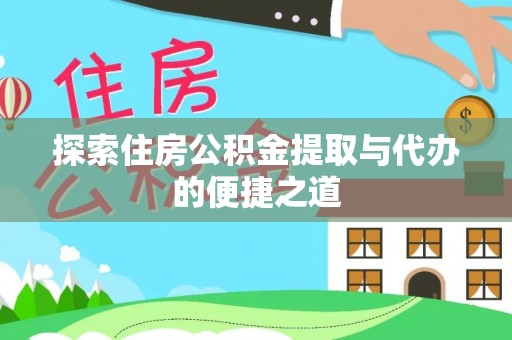 壤塘探索住房公积金提取与代办的便捷之道