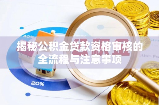 壤塘揭秘公积金贷款资格审核的全流程与注意事项