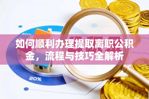 壤塘如何顺利办理提取离职公积金，流程与技巧全解析