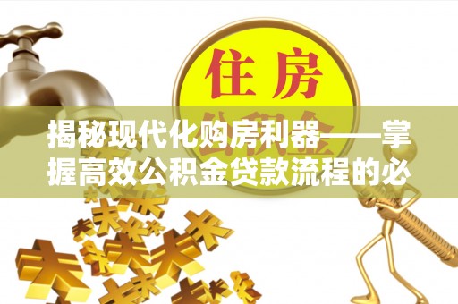 壤塘揭秘现代化购房利器——掌握高效公积金贷款流程的必备指南