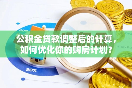 壤塘公积金贷款调整后的计算，如何优化你的购房计划？