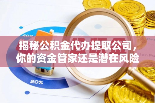 壤塘揭秘公积金代办提取公司，你的资金管家还是潜在风险？