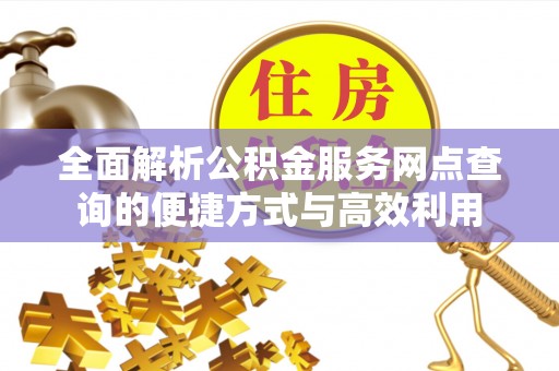 壤塘全面解析公积金服务网点查询的便捷方式与高效利用