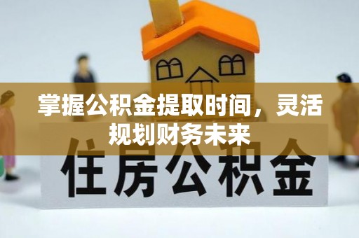 壤塘掌握公积金提取时间，灵活规划财务未来