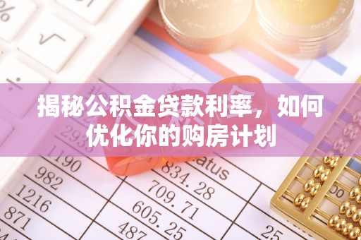 壤塘揭秘公积金贷款利率，如何优化你的购房计划