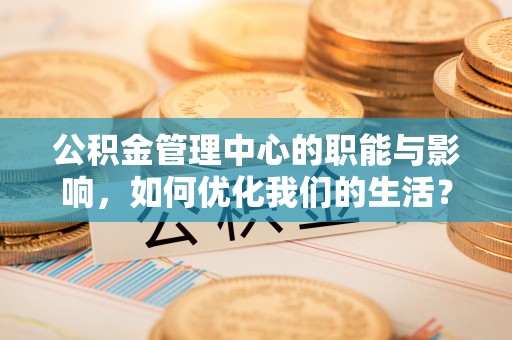 壤塘公积金管理中心的职能与影响，如何优化我们的生活？