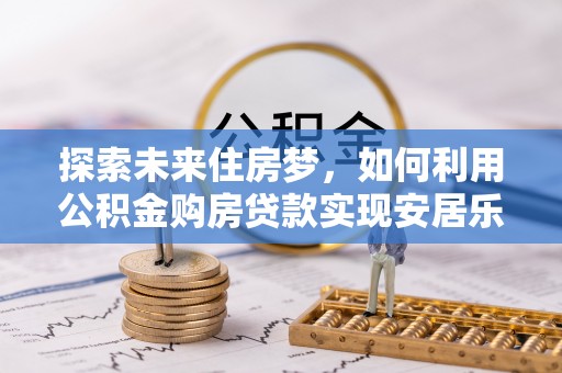 壤塘探索未来住房梦，如何利用公积金购房贷款实现安居乐业
