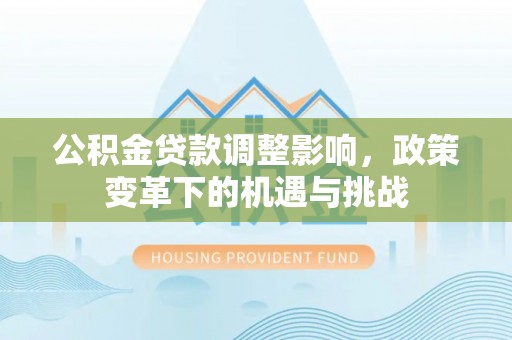 壤塘公积金贷款调整影响，政策变革下的机遇与挑战
