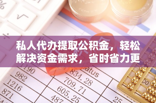 壤塘私人代办提取公积金，轻松解决资金需求，省时省力更高效