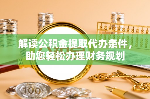 壤塘解读公积金提取代办条件，助您轻松办理财务规划