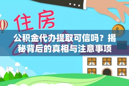 壤塘公积金代办提取可信吗？揭秘背后的真相与注意事项