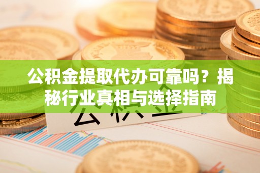 壤塘公积金提取代办可靠吗？揭秘行业真相与选择指南