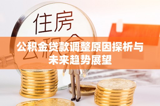 壤塘公积金贷款调整原因探析与未来趋势展望