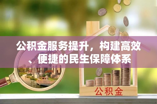 壤塘公积金服务提升，构建高效、便捷的民生保障体系