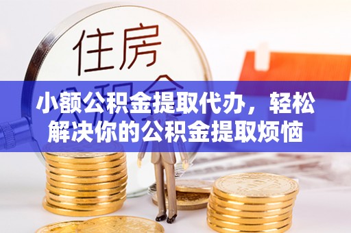 壤塘小额公积金提取代办，轻松解决你的公积金提取烦恼