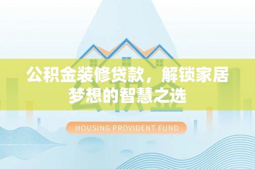 壤塘公积金装修贷款，解锁家居梦想的智慧之选