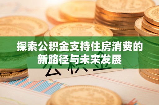 壤塘探索公积金支持住房消费的新路径与未来发展