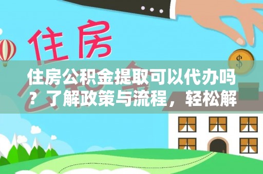 壤塘住房公积金提取可以代办吗？了解政策与流程，轻松解决你的疑问