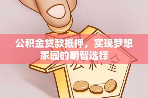 壤塘公积金贷款抵押，实现梦想家园的明智选择