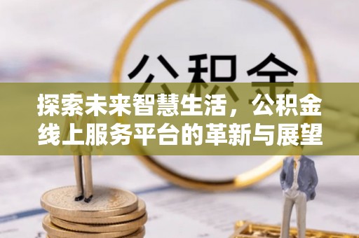 壤塘探索未来智慧生活，公积金线上服务平台的革新与展望