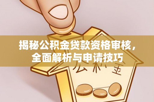 壤塘揭秘公积金贷款资格审核，全面解析与申请技巧