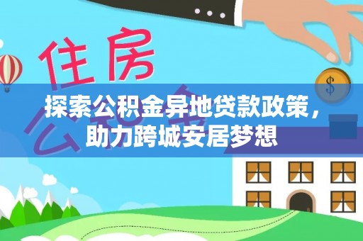 壤塘探索公积金异地贷款政策，助力跨城安居梦想