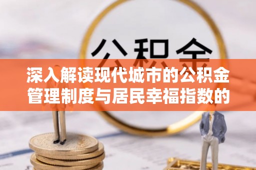 壤塘深入解读现代城市的公积金管理制度与居民幸福指数的关联