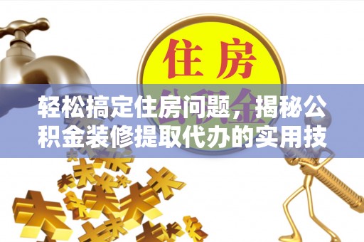 壤塘轻松搞定住房问题，揭秘公积金装修提取代办的实用技巧