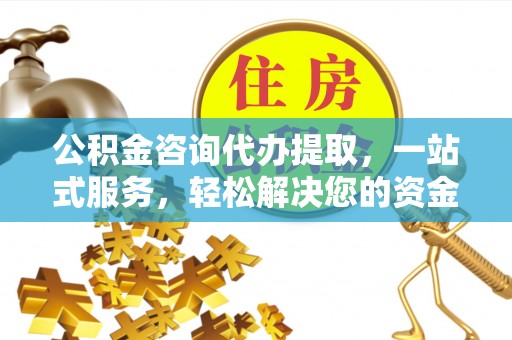 壤塘公积金咨询代办提取，一站式服务，轻松解决您的资金需求