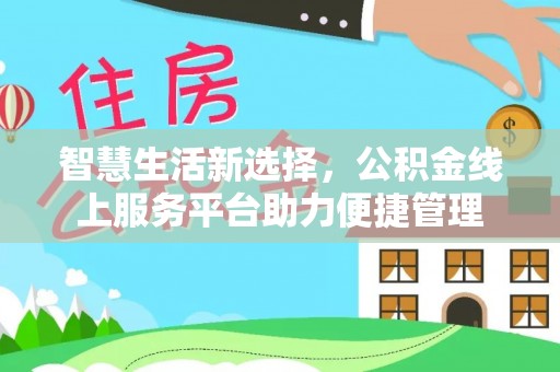 壤塘智慧生活新选择，公积金线上服务平台助力便捷管理