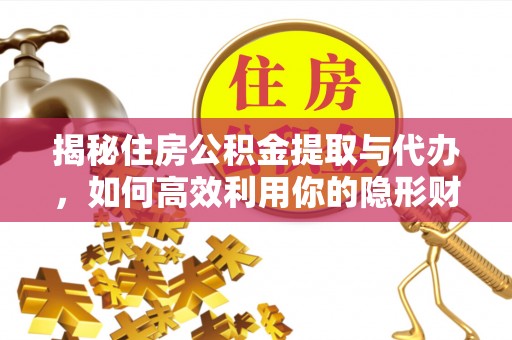 壤塘揭秘住房公积金提取与代办，如何高效利用你的隐形财富？