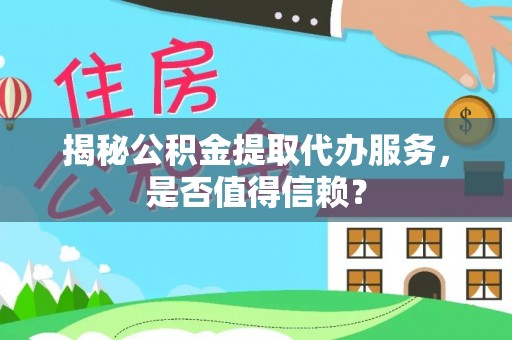 壤塘揭秘公积金提取代办服务，是否值得信赖？